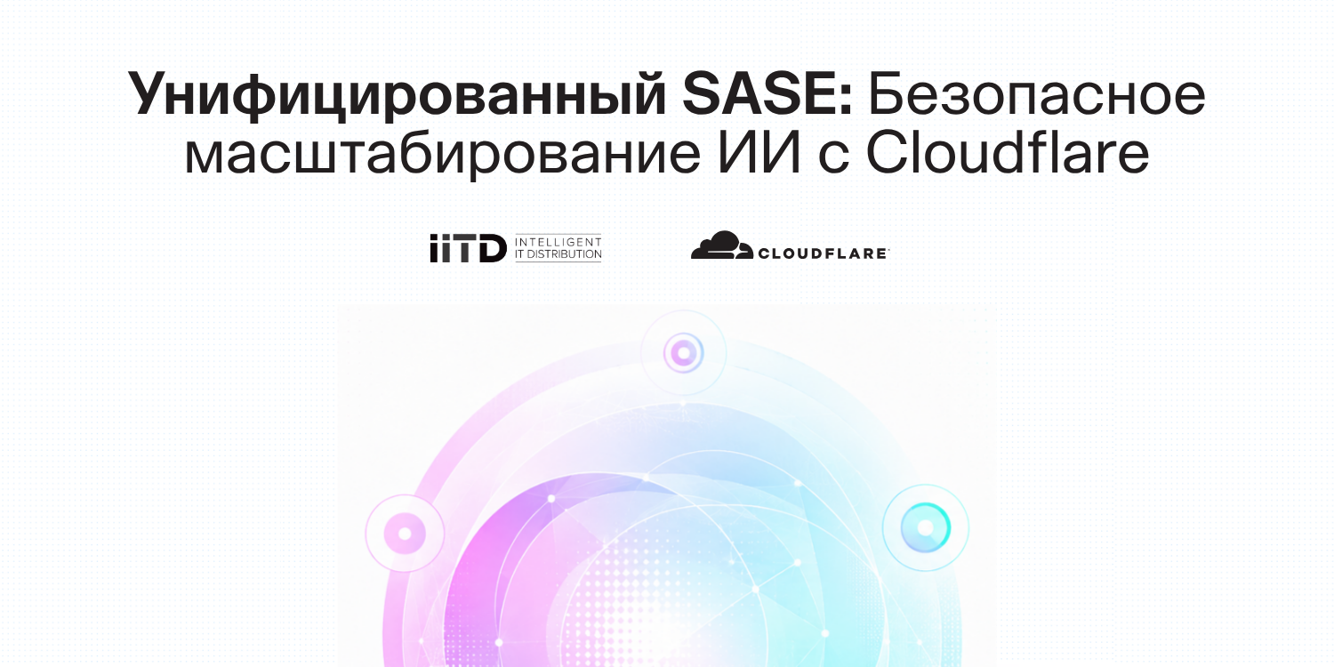 Унифицированный SASE: безопасное масштабирование ИИ с Cloudflare - изображение 1